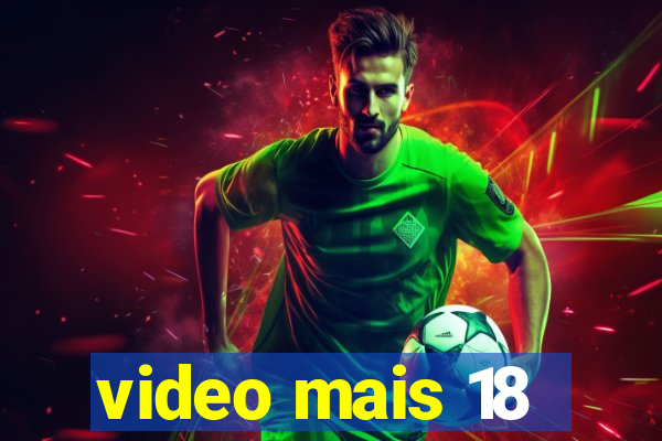 video mais 18